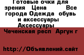 Готовые очки для зрения › Цена ­ 400 - Все города Одежда, обувь и аксессуары » Аксессуары   . Чеченская респ.,Аргун г.